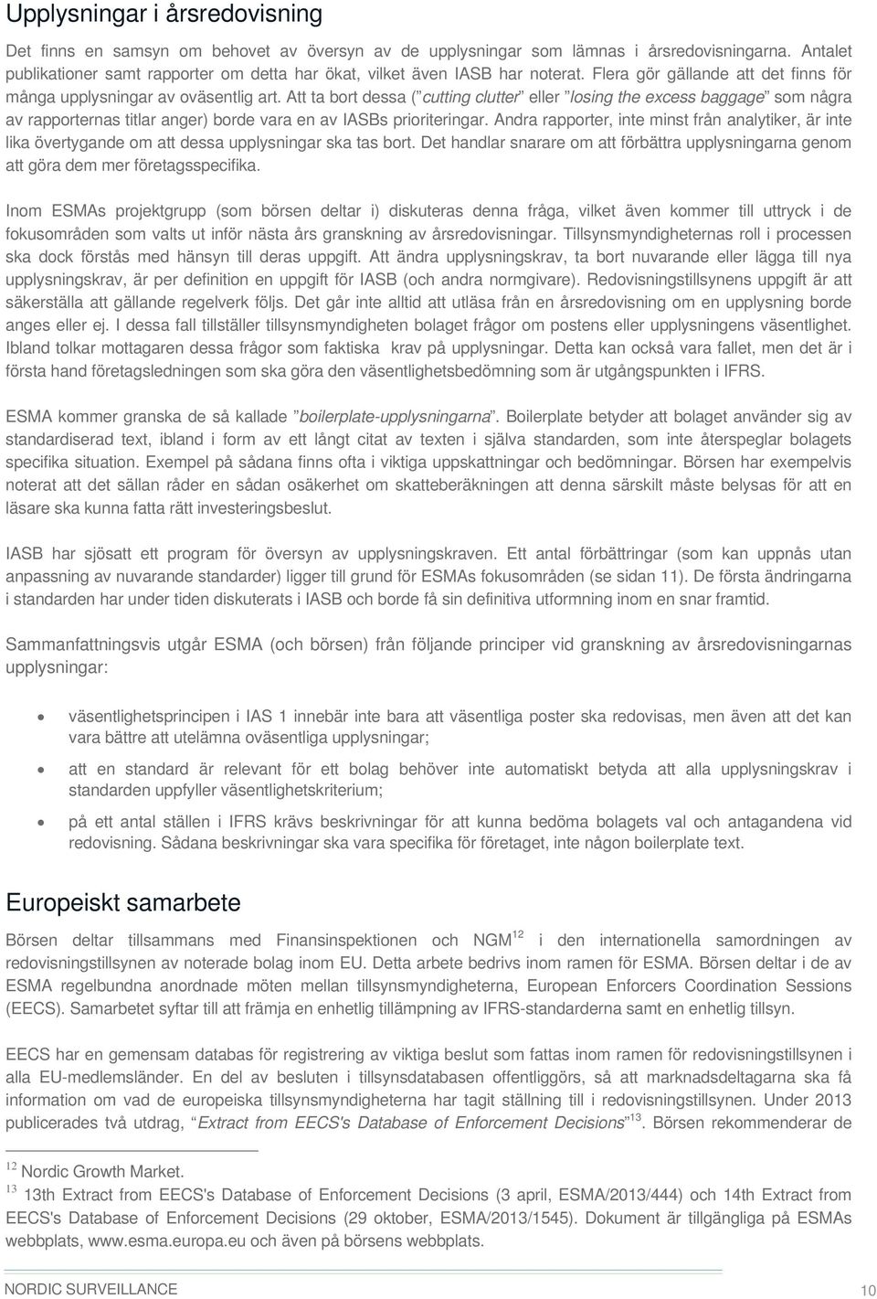 Att ta bort dessa ( cutting clutter eller losing the excess baggage som några av rapporternas titlar anger) borde vara en av IASBs prioriteringar.