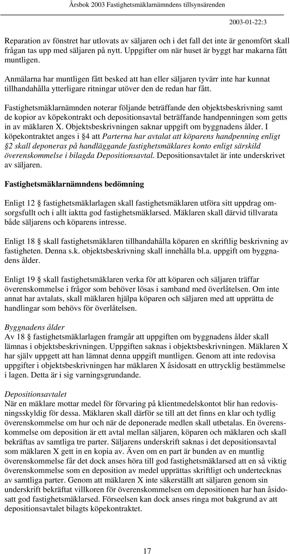 Fastighetsmäklarnämnden noterar följande beträffande den objektsbeskrivning samt de kopior av köpekontrakt och depositionsavtal beträffande handpenningen som getts in av mäklaren X.