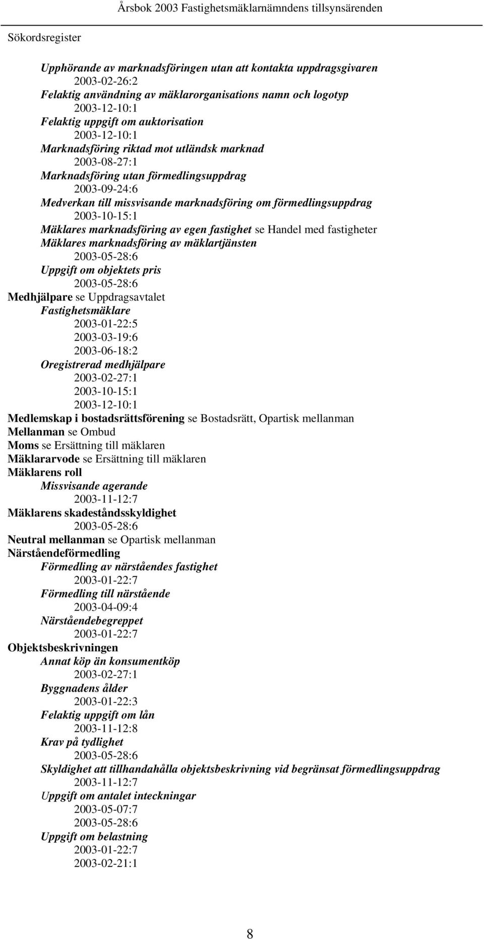 2003-10-15:1 Mäklares marknadsföring av egen fastighet se Handel med fastigheter Mäklares marknadsföring av mäklartjänsten 2003-05-28:6 Uppgift om objektets pris 2003-05-28:6 Medhjälpare se