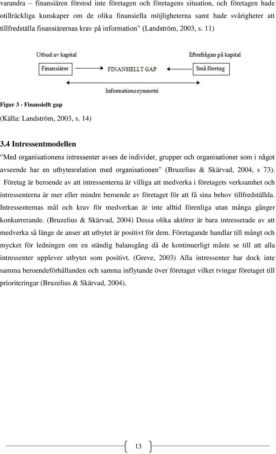 4 Intressentmodellen Med organisationens intressenter avses de individer, grupper och organisationer som i något avseende har en utbytesrelation med organisationen (Bruzelius & Skärvad, 2004, s 73).