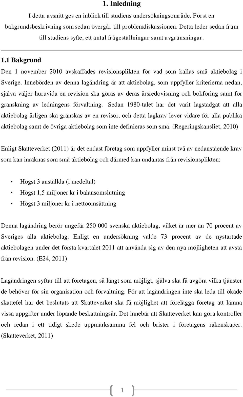 Innebörden av denna lagändring är att aktiebolag, som uppfyller kriterierna nedan, själva väljer huruvida en revision ska göras av deras årsredovisning och bokföring samt för granskning av ledningens