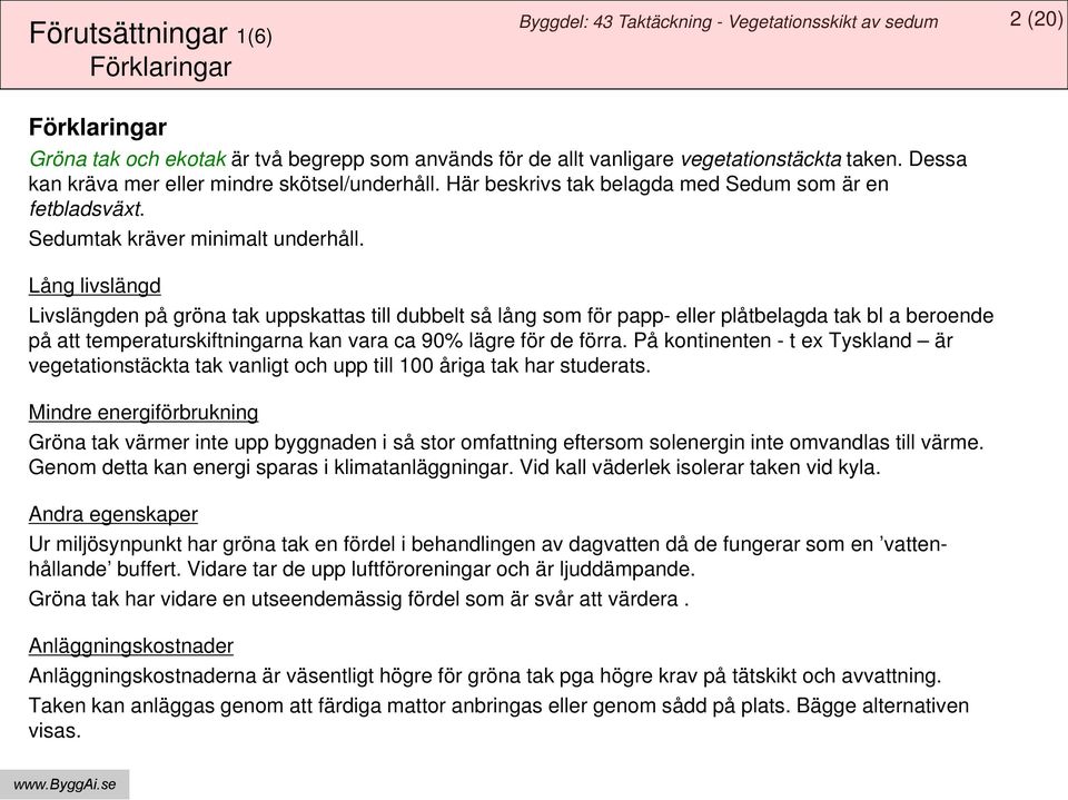 Lång livslängd Livslängden på gröna tak uppskattas till dubbelt så lång som för papp- eller plåtbelagda tak bl a beroende på att temperaturskiftningarna kan vara ca 90% lägre för de förra.