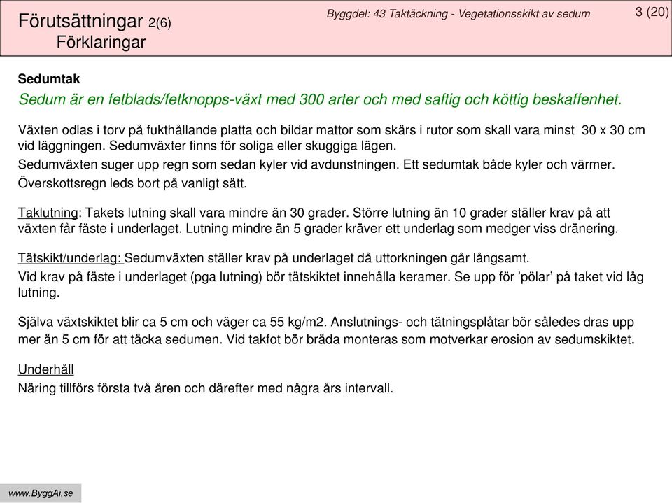 Sedumväxten suger upp regn som sedan kyler vid avdunstningen. Ett sedumtak både kyler och värmer. Överskottsregn leds bort på vanligt sätt. Taklutning: Takets lutning skall vara mindre än 30 grader.