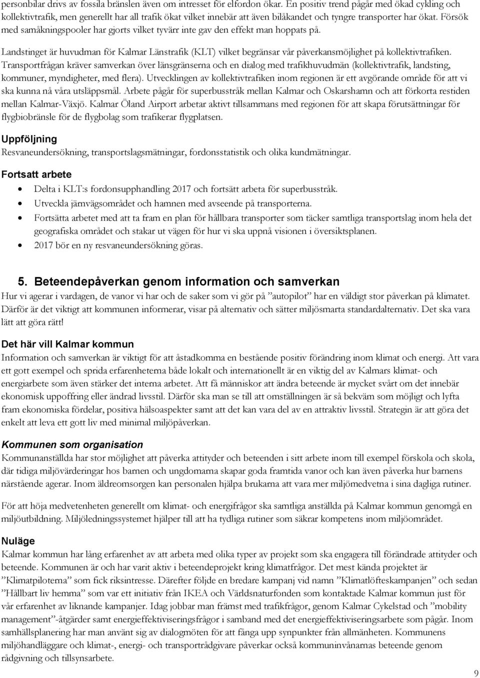 Försök med samåkningspooler har gjorts vilket tyvärr inte gav den effekt man hoppats på.