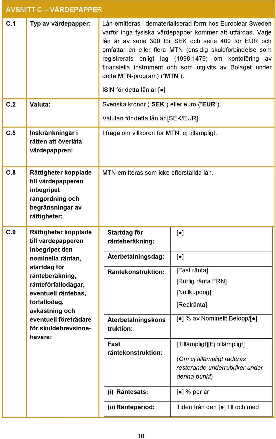 som utgivits av Bolaget under detta MTN-program) ( MTN ). ISIN för detta lån är [ ] C.2 Valuta: Svenska kronor ( SEK ) eller euro ( EUR ). Valutan för detta lån är [SEK/EUR]. C.5 Inskränkningar i rätten att överlåta värdepappren: I fråga om villkoren för MTN, ej tillämpligt.