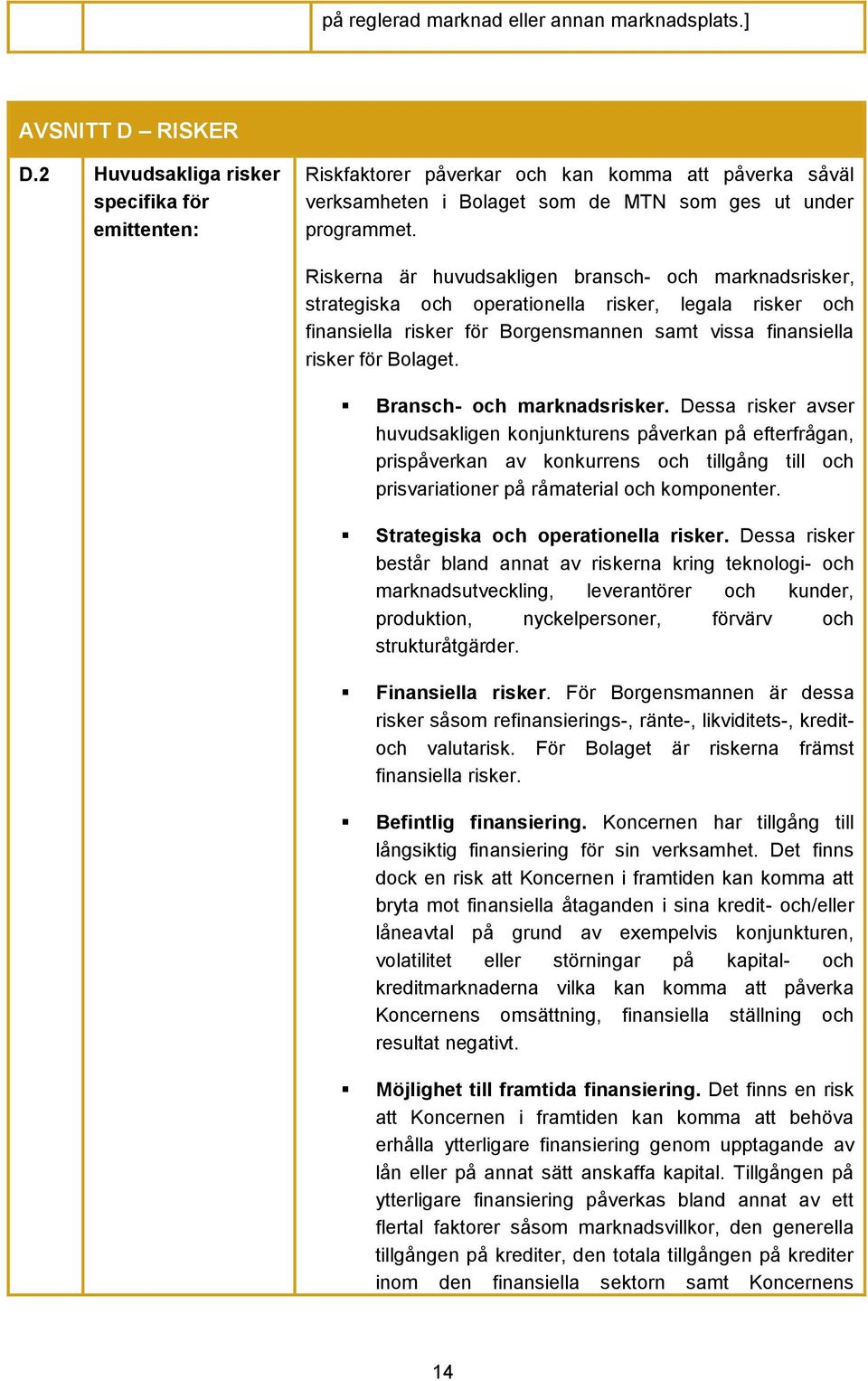 Riskerna är huvudsakligen bransch- och marknadsrisker, strategiska och operationella risker, legala risker och finansiella risker för Borgensmannen samt vissa finansiella risker för Bolaget.