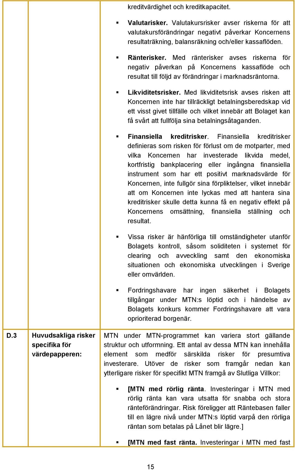 Med likviditetsrisk avses risken att Koncernen inte har tillräckligt betalningsberedskap vid ett visst givet tillfälle och vilket innebär att Bolaget kan få svårt att fullfölja sina