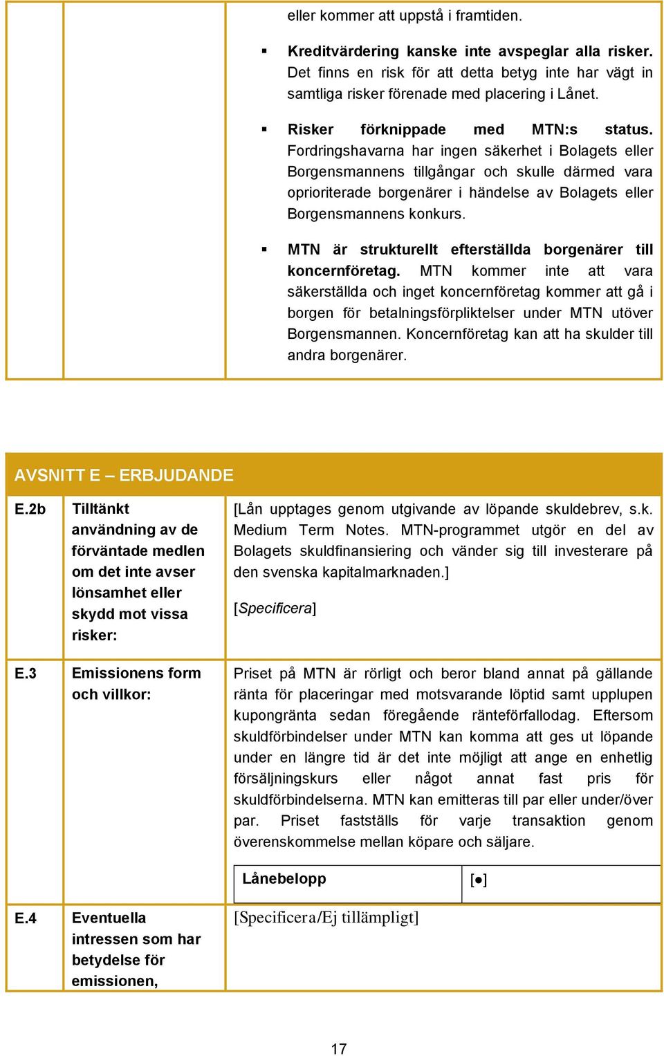 Fordringshavarna har ingen säkerhet i Bolagets eller Borgensmannens tillgångar och skulle därmed vara oprioriterade borgenärer i händelse av Bolagets eller Borgensmannens konkurs.