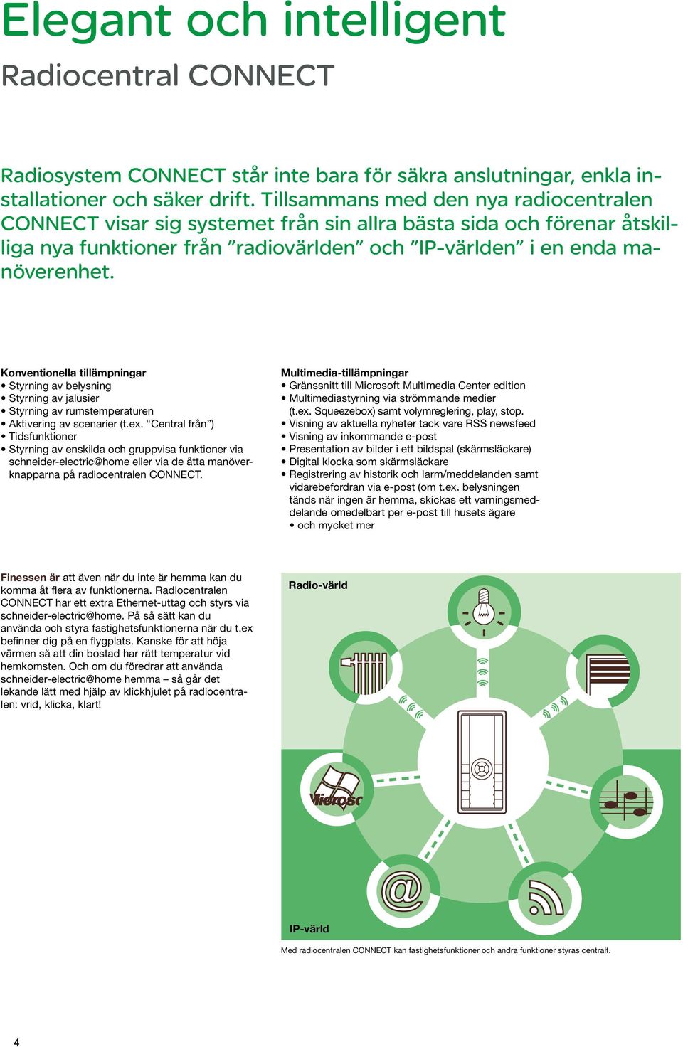 Konventionella tillämpningar Styrning av belysning Styrning av jalusier Styrning av rumstemperaturen Aktivering av scenarier (t.ex.