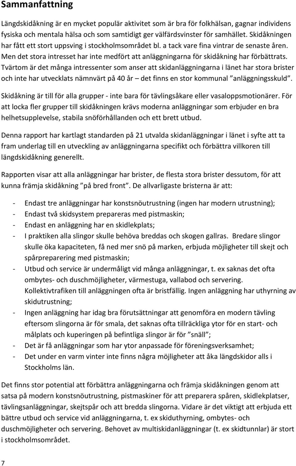 Tvärtom är det många intressenter som anser att skidanläggningarna i länet har stora brister och inte har utvecklats nämnvärt på 40 år det finns en stor kommunal anläggningsskuld.