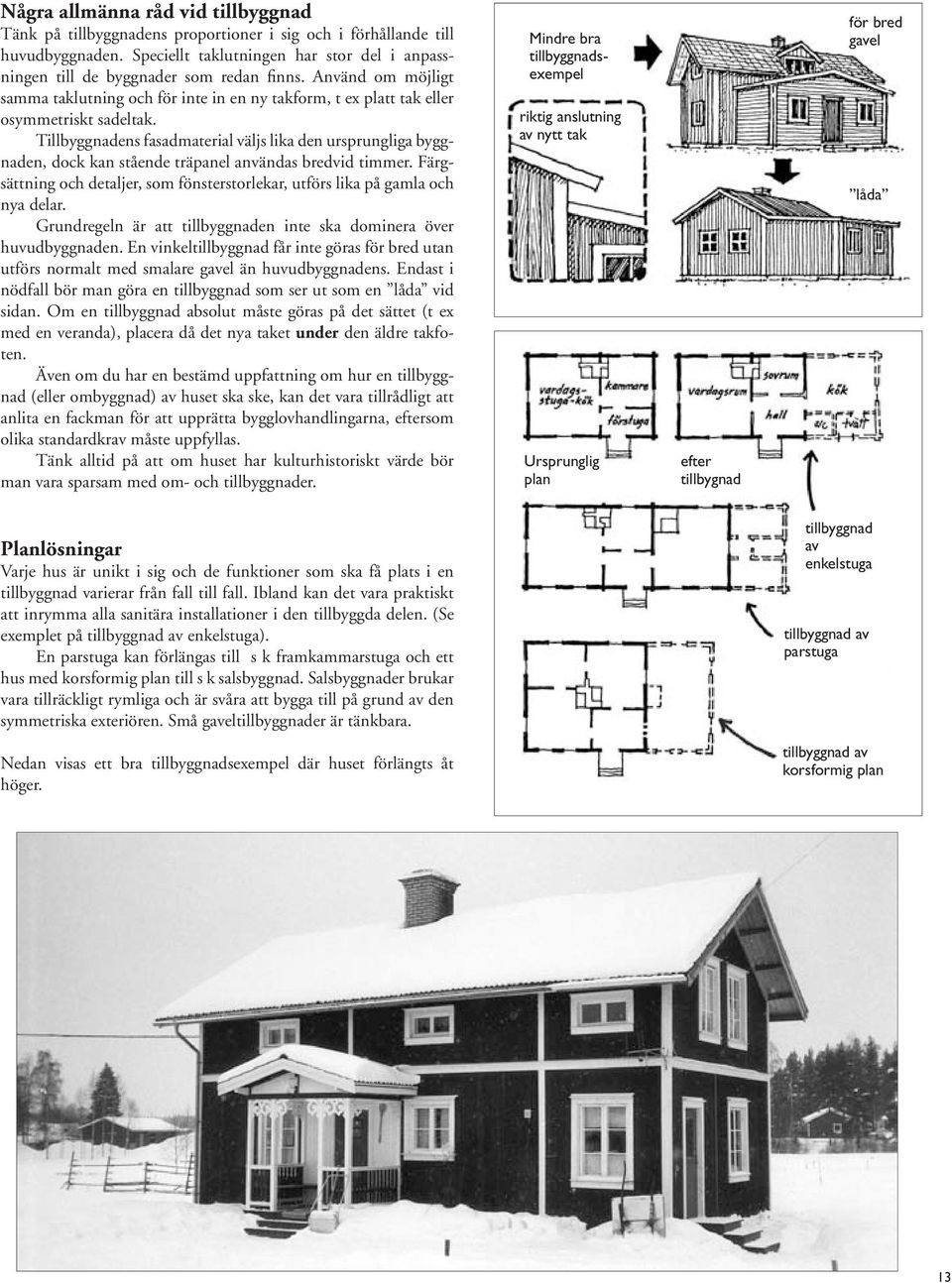 Tillbyggnadens fasadmaterial väljs lika den ursprungliga byggnaden, dock kan stående träpanel användas bredvid timmer.