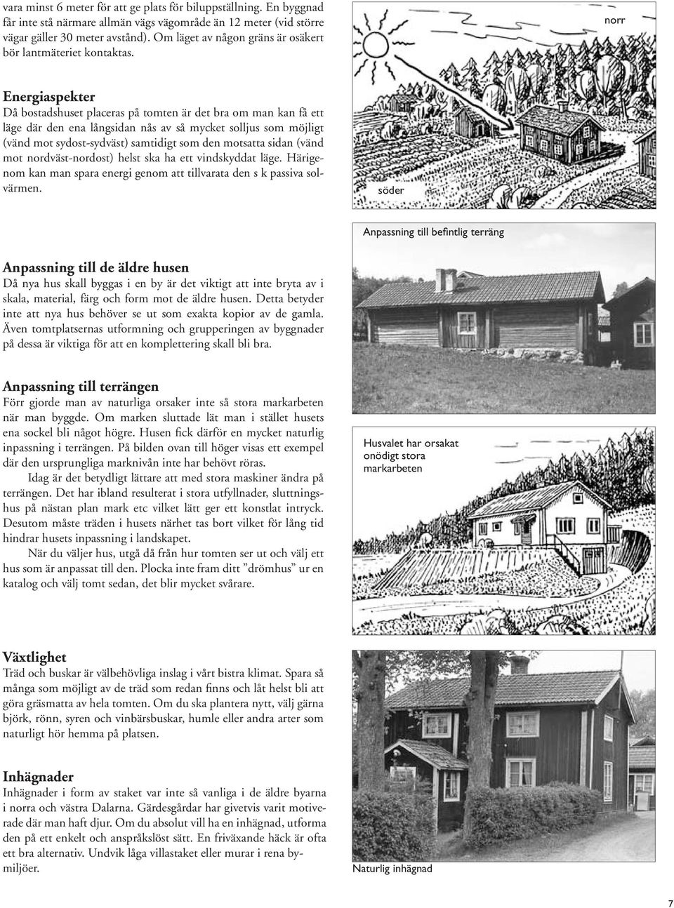 norr Energiaspekter Då bostadshuset placeras på tomten är det bra om man kan få ett läge där den ena långsidan nås av så mycket solljus som möjligt (vänd mot sydost-sydväst) samtidigt som den