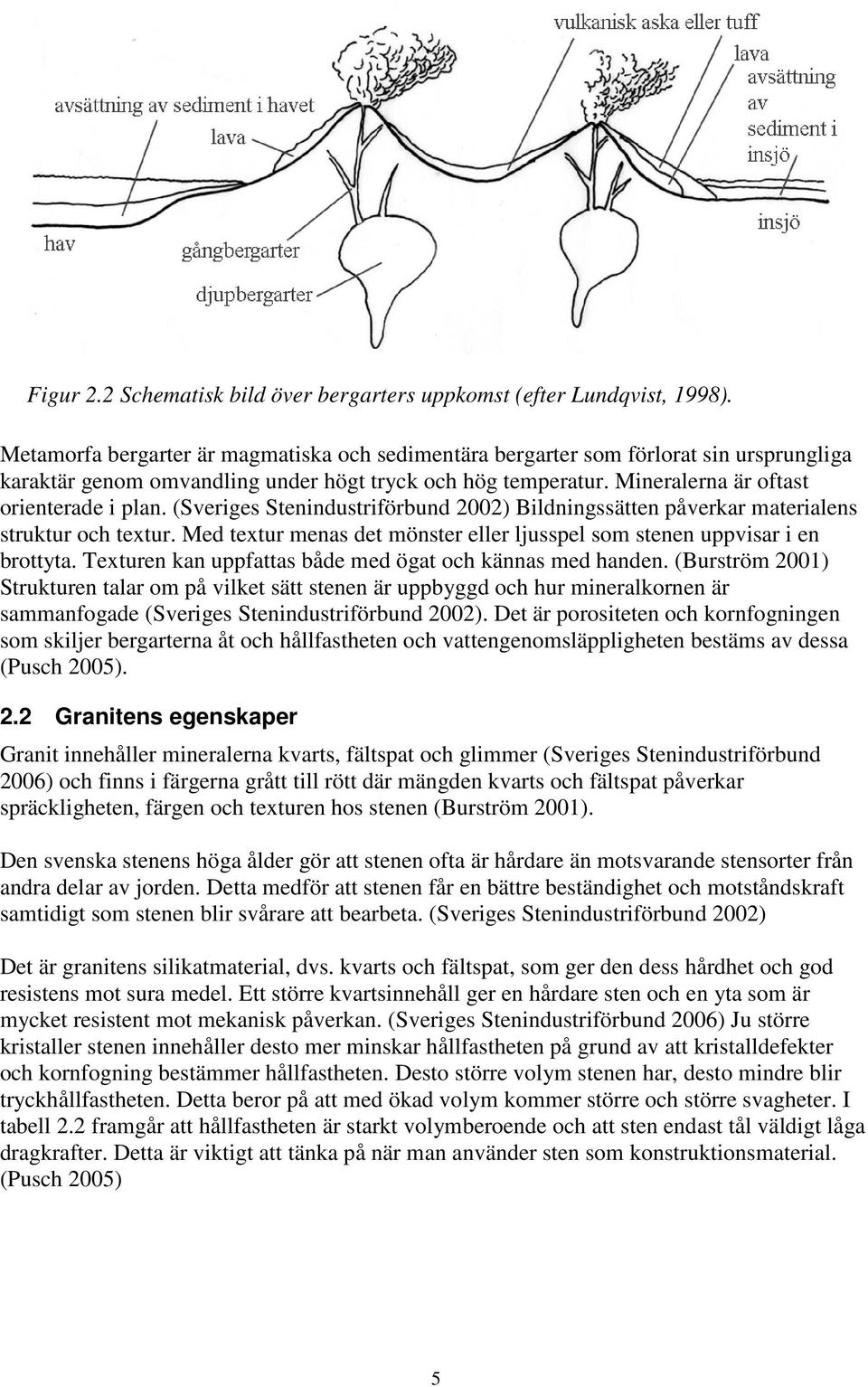 (Sveriges Stenindustriförbund 2002) Bildningssätten påverkar materialens struktur och textur. Med textur menas det mönster eller ljusspel som stenen uppvisar i en brottyta.