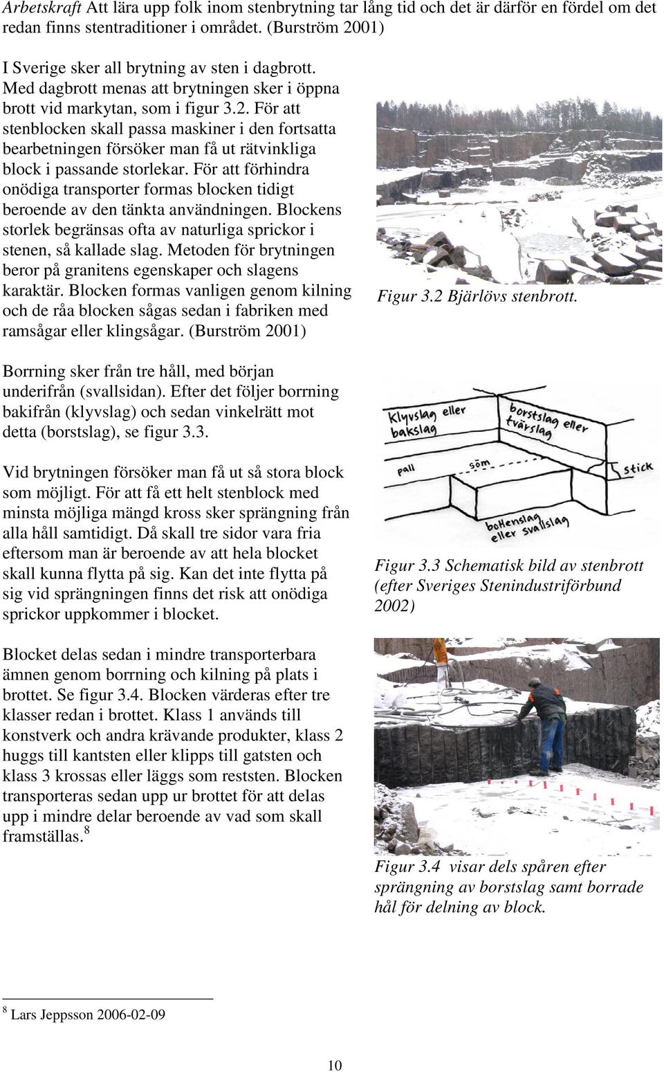 För att stenblocken skall passa maskiner i den fortsatta bearbetningen försöker man få ut rätvinkliga block i passande storlekar.