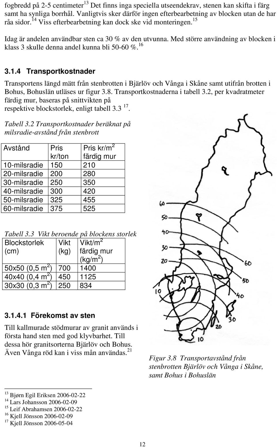 1.4 Transportkostnader Transportens längd mätt från stenbrotten i Bjärlöv och Vånga i Skåne samt utifrån brotten i Bohus, Bohuslän utläses ur figur 3.8. Transportkostnaderna i tabell 3.