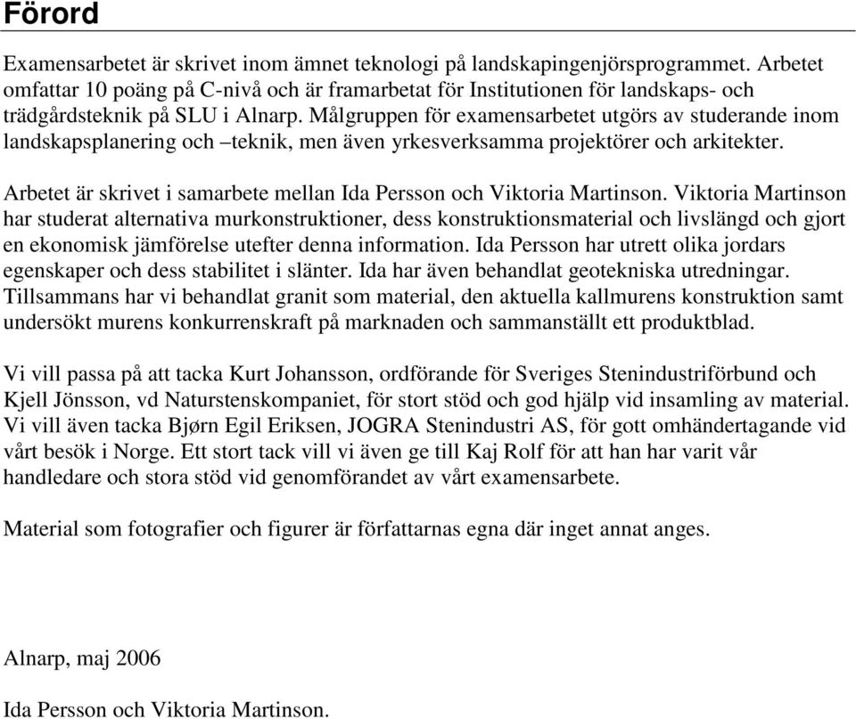 Målgruppen för examensarbetet utgörs av studerande inom landskapsplanering och teknik, men även yrkesverksamma projektörer och arkitekter.