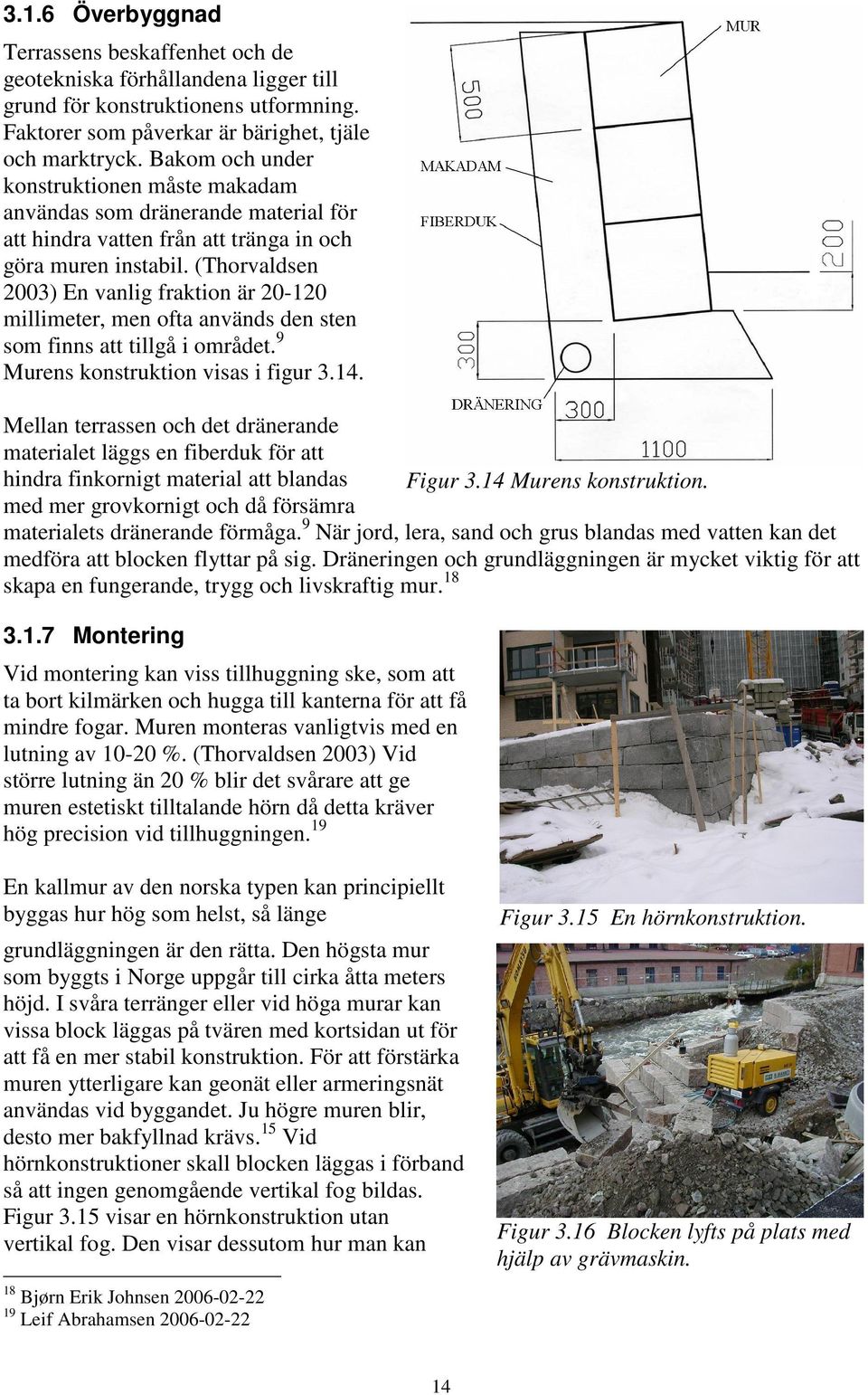 (Thorvaldsen 2003) En vanlig fraktion är 20-120 millimeter, men ofta används den sten som finns att tillgå i området. 9 Murens konstruktion visas i figur 3.14.