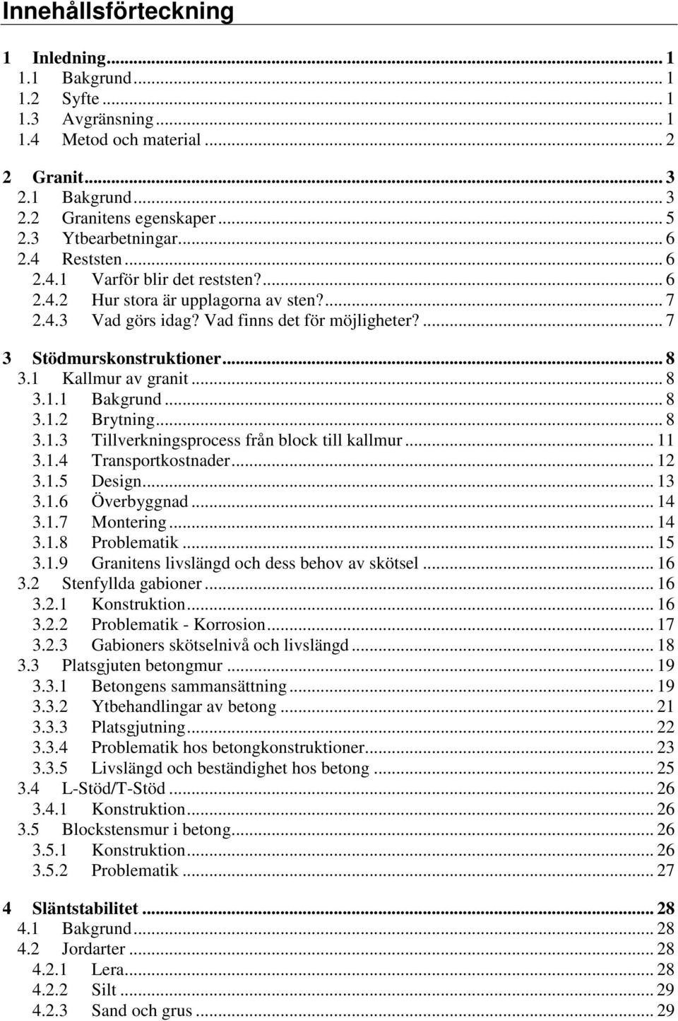 ... 7 3 Stödmurskonstruktioner... 8 3.1 Kallmur av granit... 8 3.1.1 Bakgrund... 8 3.1.2 Brytning... 8 3.1.3 Tillverkningsprocess från block till kallmur... 11 3.1.4 Transportkostnader... 12 3.1.5 Design.