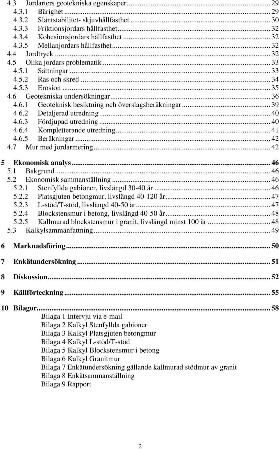 .. 39 4.6.2 Detaljerad utredning... 40 4.6.3 Fördjupad utredning... 40 4.6.4 Kompletterande utredning... 41 4.6.5 Beräkningar... 42 4.7 Mur med jordarmering... 42 5 Ekonomisk analys... 46 5.