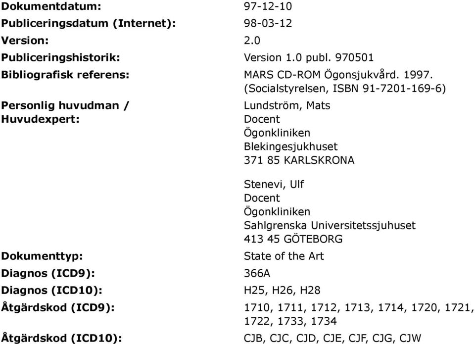 (Socialstyrelsen, ISBN 91-7201-169-6) Personlig huvudman / Huvudexpert: Dokumenttyp: Diagnos (ICD9): Diagnos (ICD10): Lundström, Mats Docent Ögonkliniken