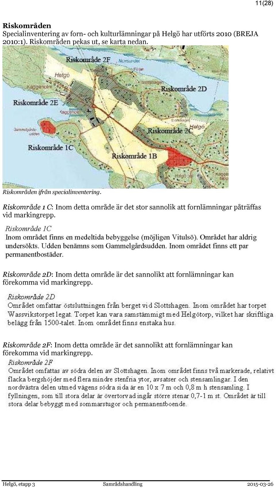 Riskområde 1 C: Inom detta område är det stor sannolik att fornlämningar påträffas vid markingrepp.