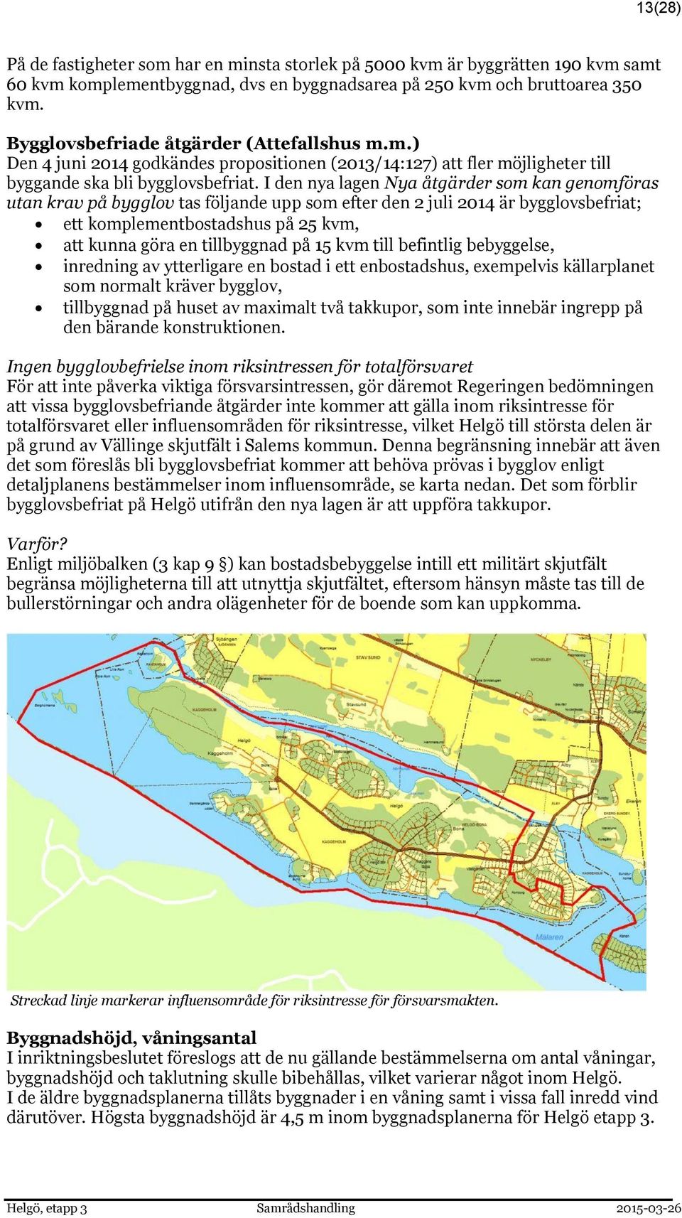 I den nya lagen Nya åtgärder som kan genomföras utan krav på bygglov tas följande upp som efter den 2 juli 2014 är bygglovsbefriat; ett komplementbostadshus på 25 kvm, att kunna göra en tillbyggnad