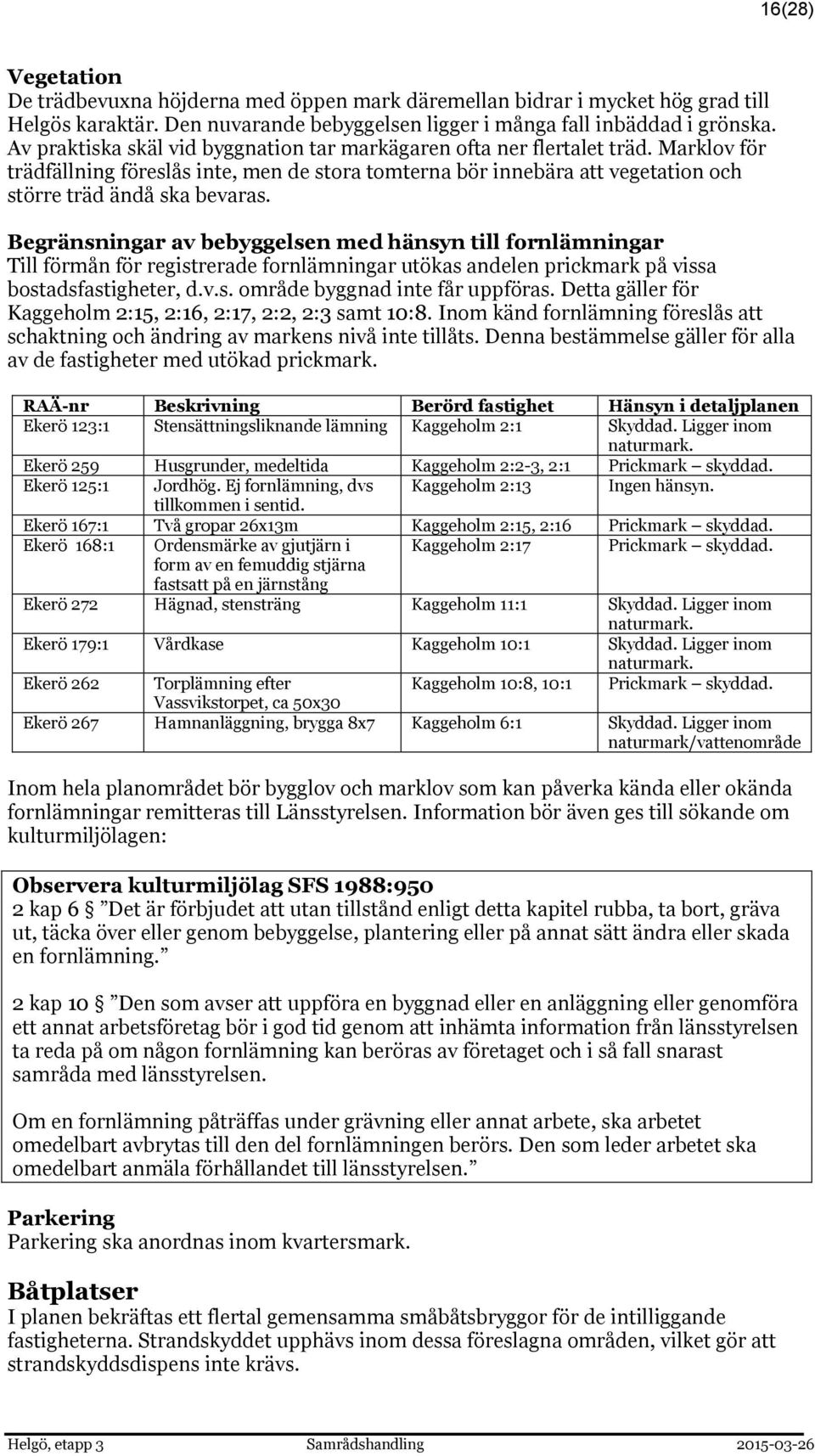 Begränsningar av bebyggelsen med hänsyn till fornlämningar Till förmån för registrerade fornlämningar utökas andelen prickmark på vissa bostadsfastigheter, d.v.s. område byggnad inte får uppföras.