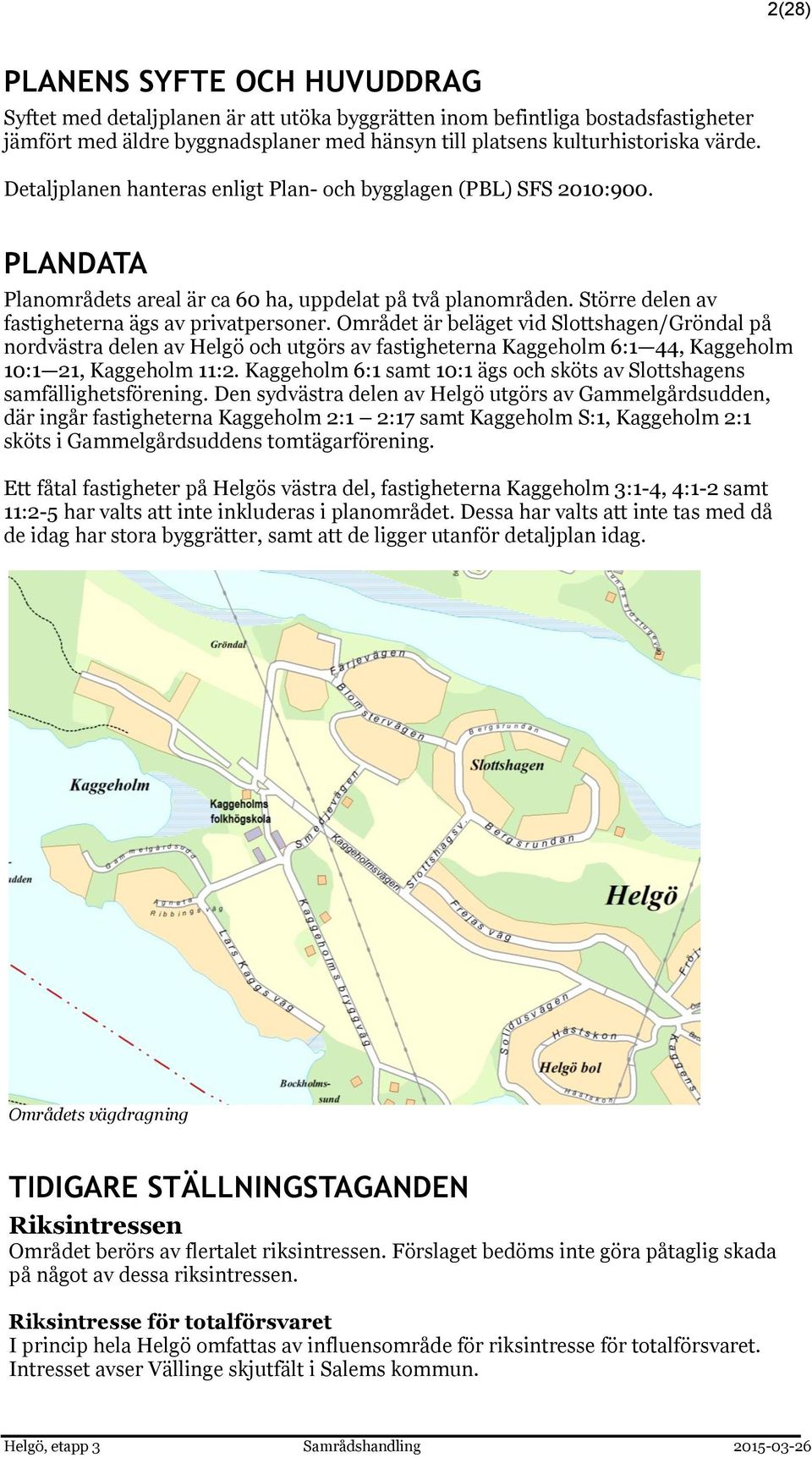 Området är beläget vid Slottshagen/Gröndal på nordvästra delen av Helgö och utgörs av fastigheterna Kaggeholm 6:1 44, Kaggeholm 10:1 21, Kaggeholm 11:2.