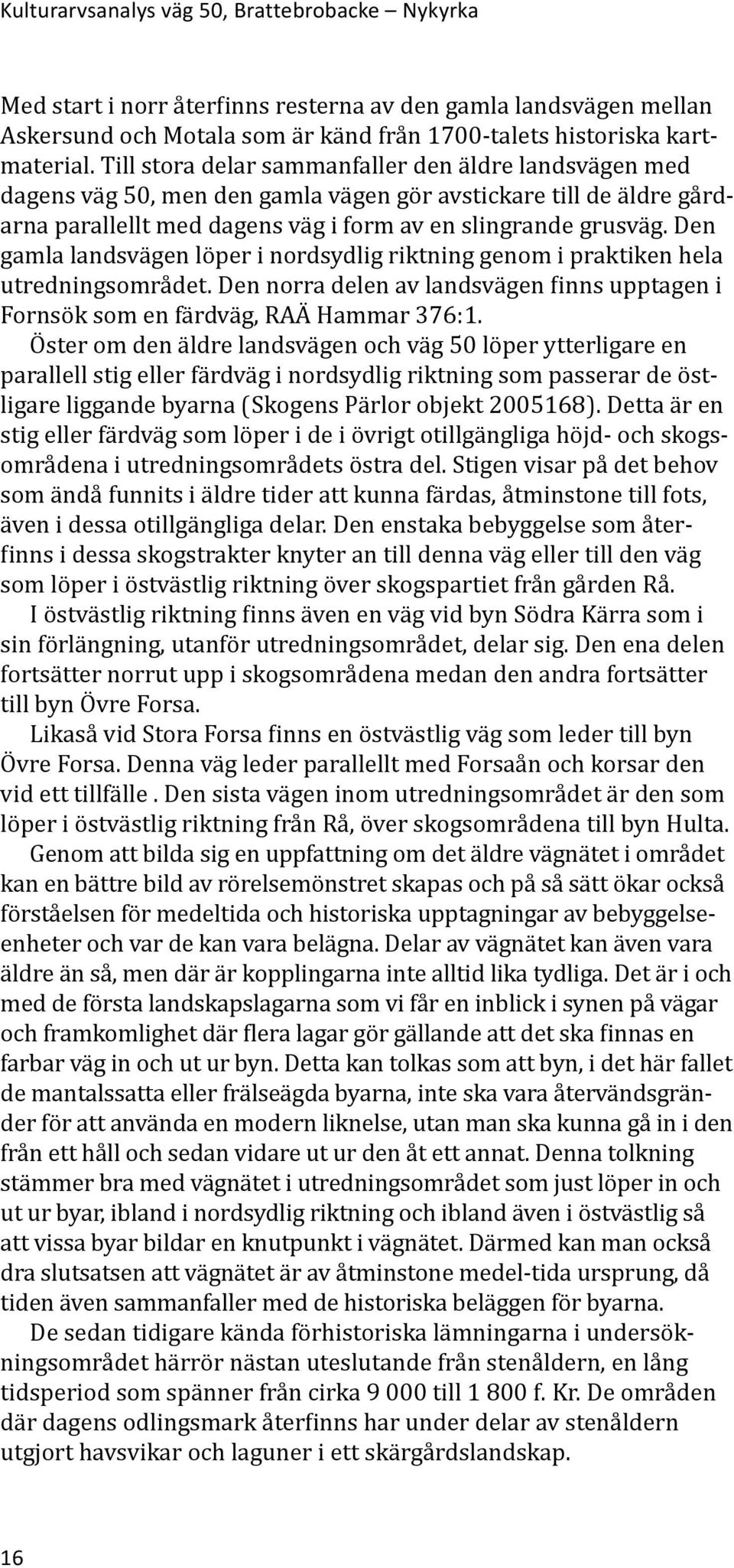 Den gamla landsvägen löper i nordsydlig riktning genom i praktiken hela utredningsområdet. Den norra delen av landsvägen finns upptagen i Fornsök som en färdväg, RAÄ Hammar 376:1.