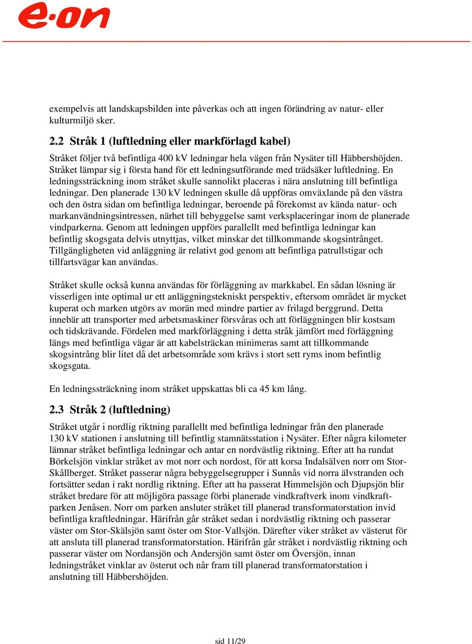 Stråket lämpar sig i första hand för ett ledningsutförande med trädsäker luftledning. En ledningssträckning inom stråket skulle sannolikt placeras i nära anslutning till befintliga ledningar.