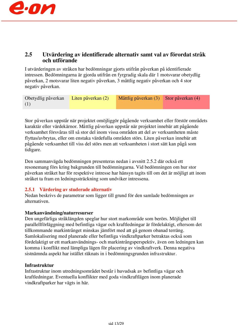 Obetydlig påverkan (1) Liten påverkan (2) Måttlig påverkan (3) Stor påverkan (4) Stor påverkan uppstår när projektet omöjliggör pågående verksamhet eller förstör områdets karaktär eller värdekärnor.