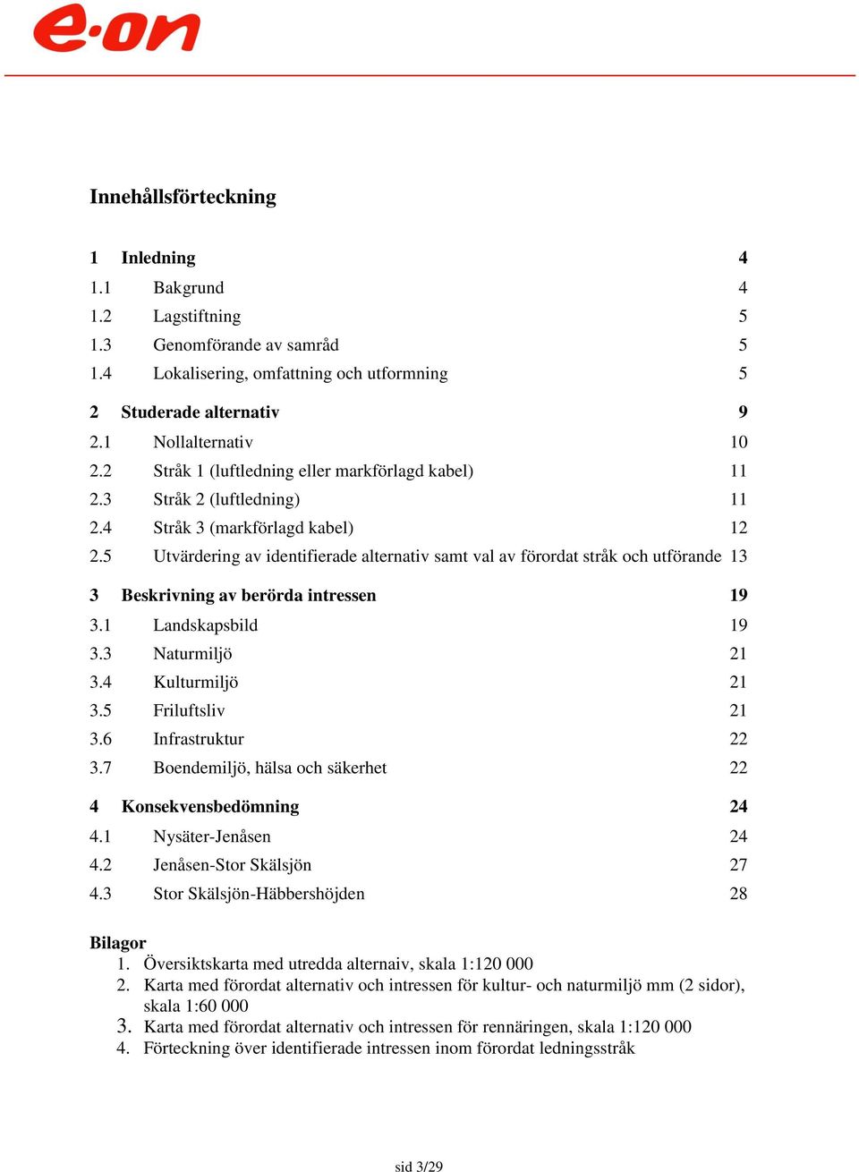 5 Utvärdering av identifierade alternativ samt val av förordat stråk och utförande 13 3 Beskrivning av berörda intressen 19 3.1 Landskapsbild 19 3.3 Naturmiljö 21 3.4 Kulturmiljö 21 3.