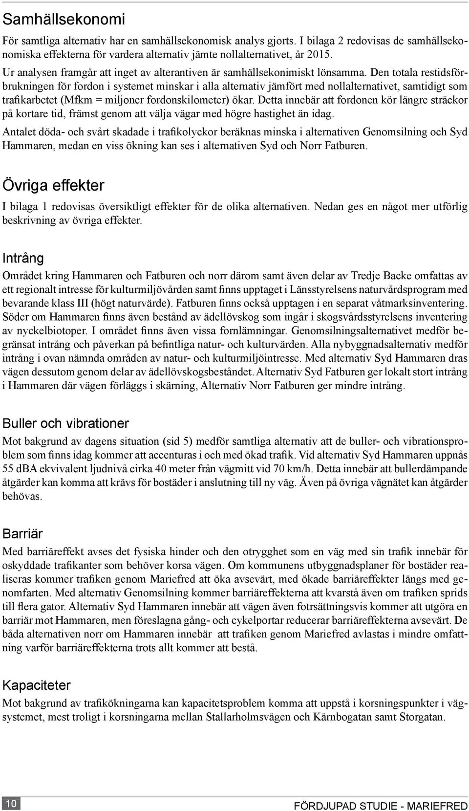 Den totala restidsförbrukningen för fordon i systemet minskar i alla alternativ jämfört med nollalternativet, samtidigt som trafikarbetet (Mfkm = miljoner fordonskilometer) ökar.