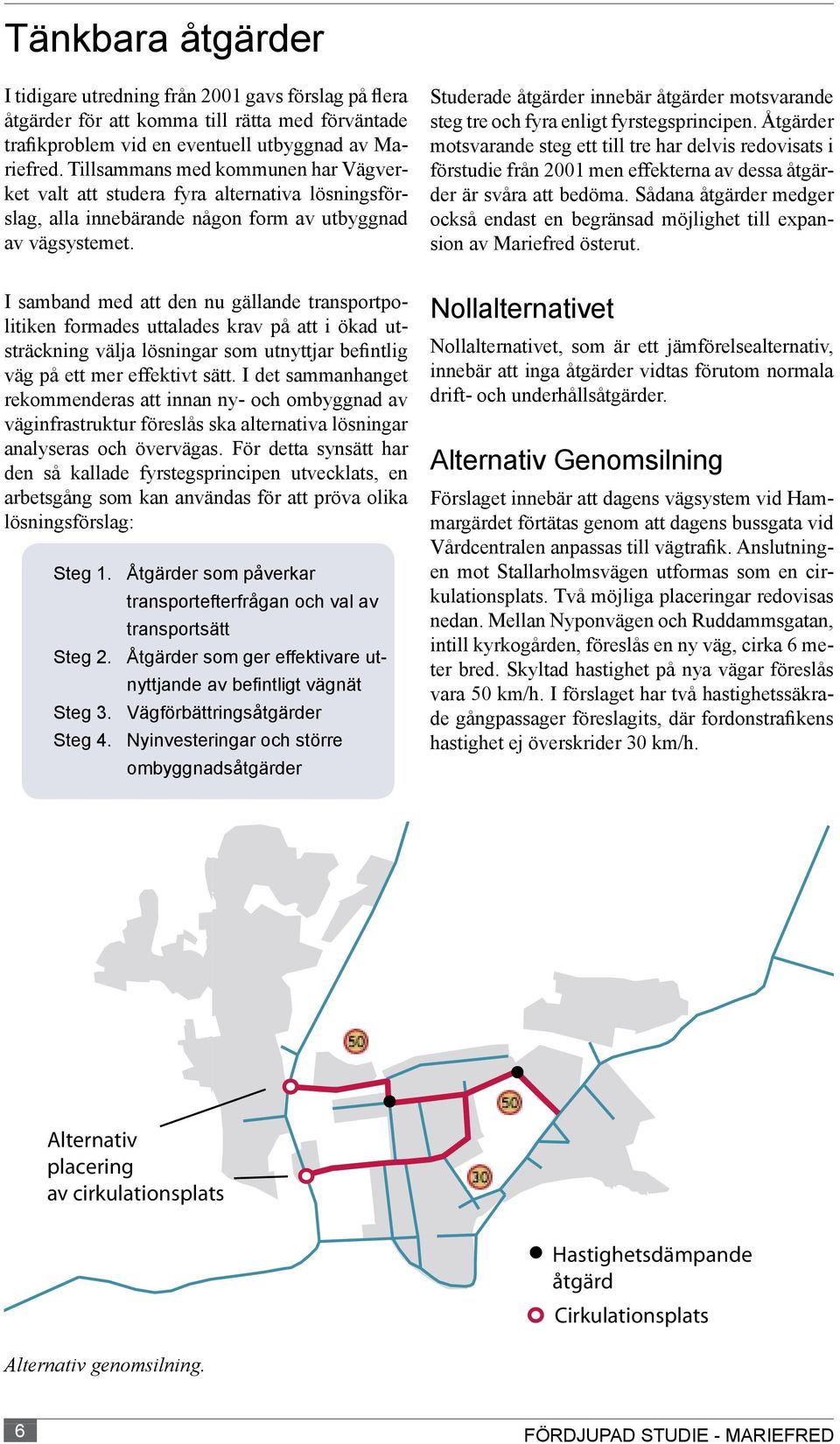 Studerade åtgärder innebär åtgärder motsvarande steg tre och fyra enligt fyrstegsprincipen.