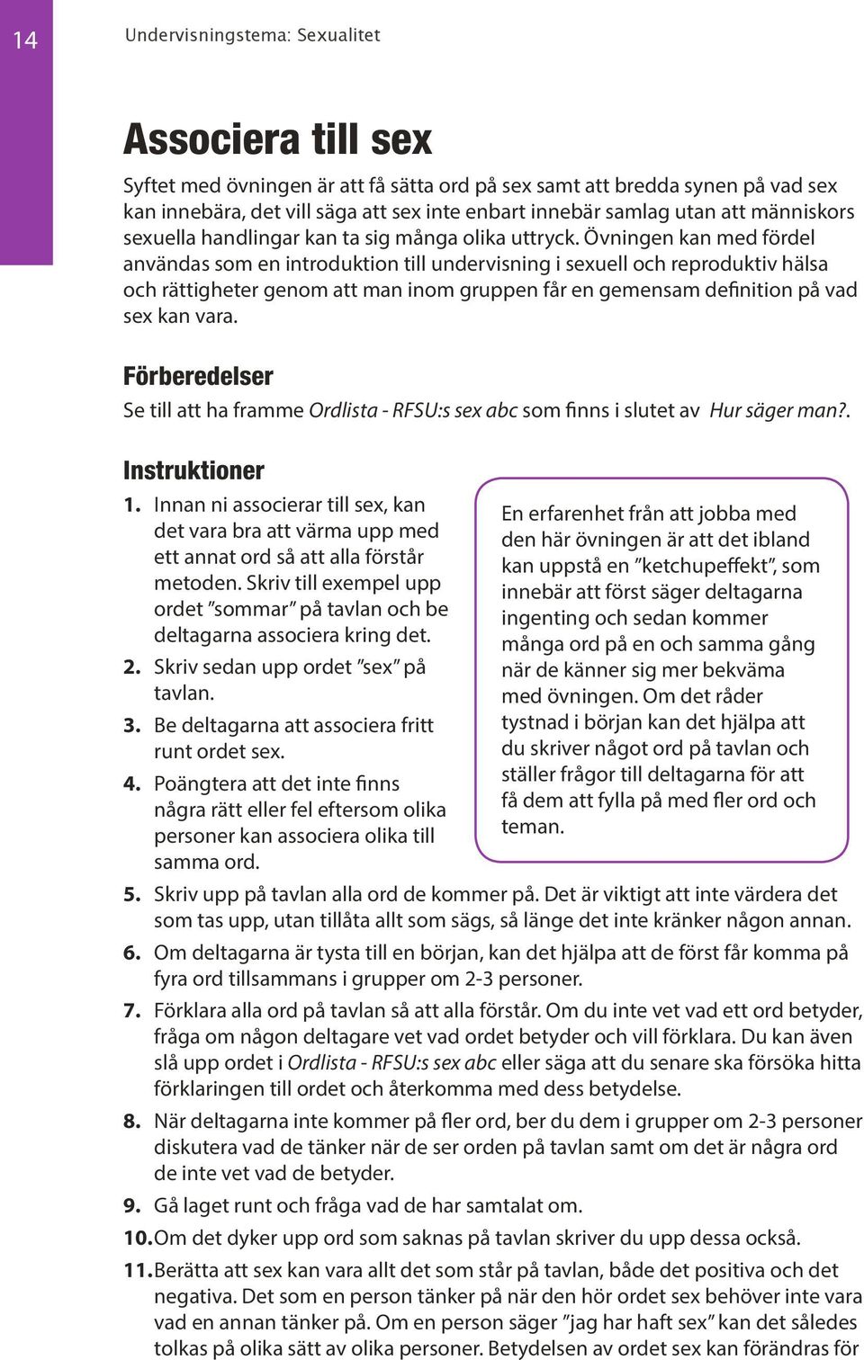 Övningen kan med fördel användas som en introduktion till undervisning i sexuell och reproduktiv hälsa och rättigheter genom att man inom gruppen får en gemensam definition på vad sex kan vara.