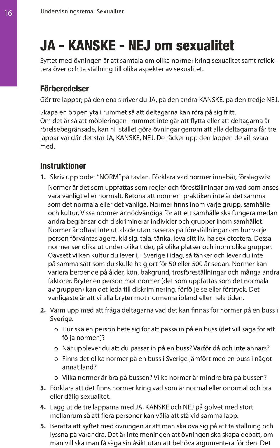 Om det är så att möbleringen i rummet inte går att flytta eller att deltagarna är rörelsebegränsade, kan ni istället göra övningar genom att alla deltagarna får tre lappar var där det står JA,