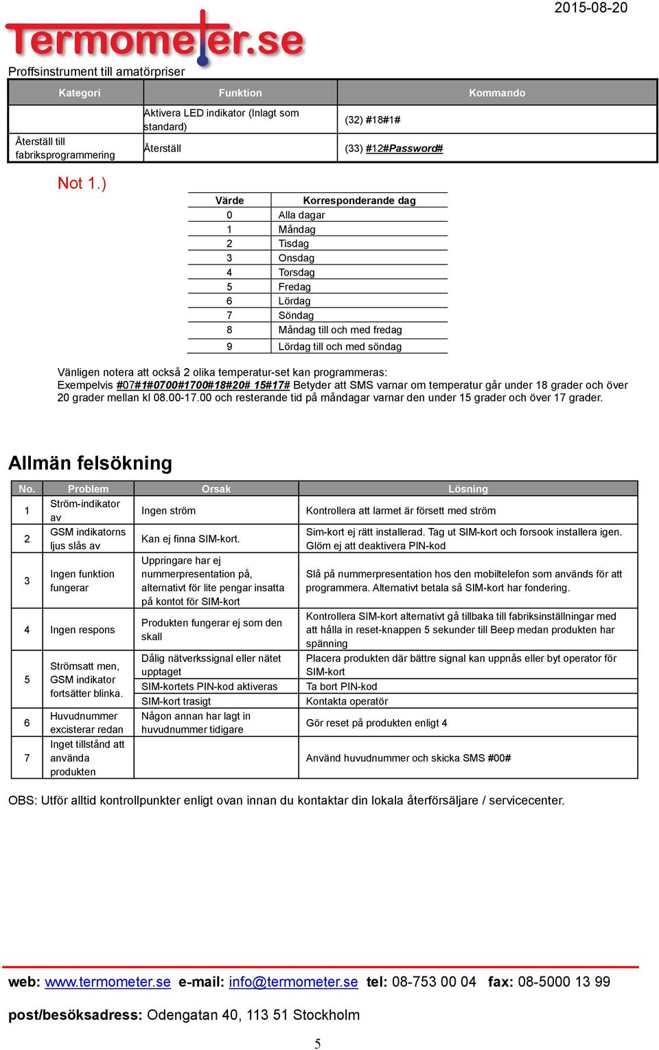 -set kan programmeras: Exempelvis #07#1#0700#1700#18#20# 15#17# Betyder att SMS varnar om går under 18 grader och över 20 grader mellan kl 08.00-17.