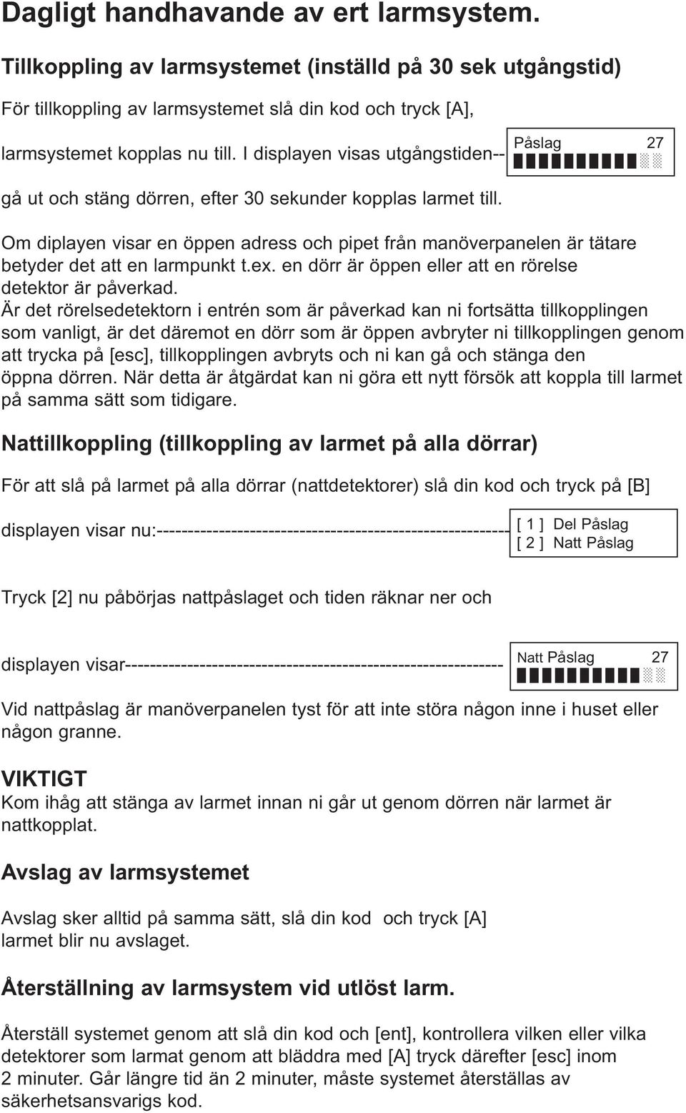 Om diplayen visar en öppen adress och pipet från manöverpanelen är tätare betyder det att en larmpunkt t.ex. en dörr är öppen eller att en rörelse detektor är påverkad.