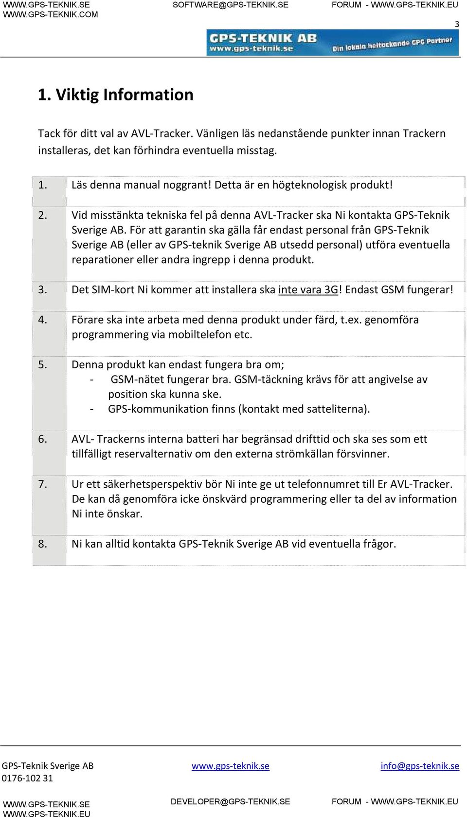 För att garantin ska gälla får endast personal från GPS-Teknik Sverige AB (eller av GPS-teknik Sverige AB utsedd personal) utföra eventuella reparationer eller andra ingrepp i denna produkt. 3.