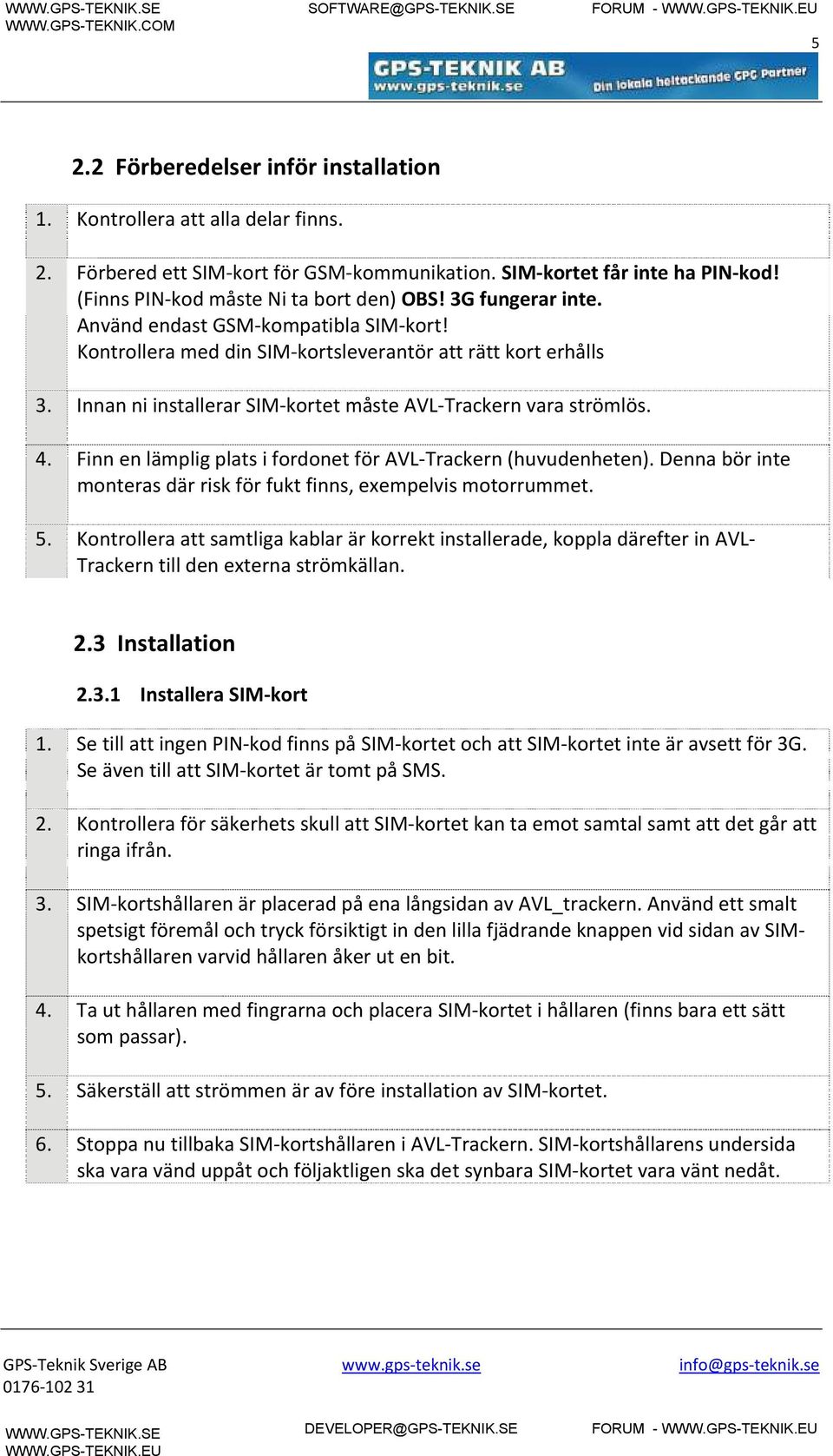 Finn en lämplig plats i fordonet för AVL-Trackern (huvudenheten). Denna bör inte monteras där risk för fukt finns, exempelvis motorrummet. 5.