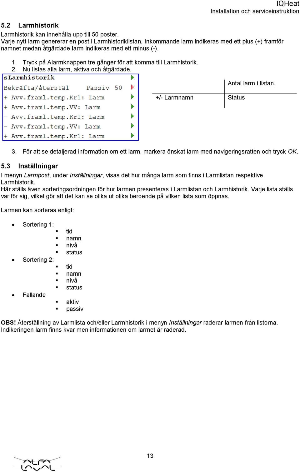 Tryck på Alarmknappen tre gånger för att komma till Larmhistorik. 2. Nu listas alla larm, aktiva och åtgärdade. +/- Larmnamn Status Antal larm i listan. 3.