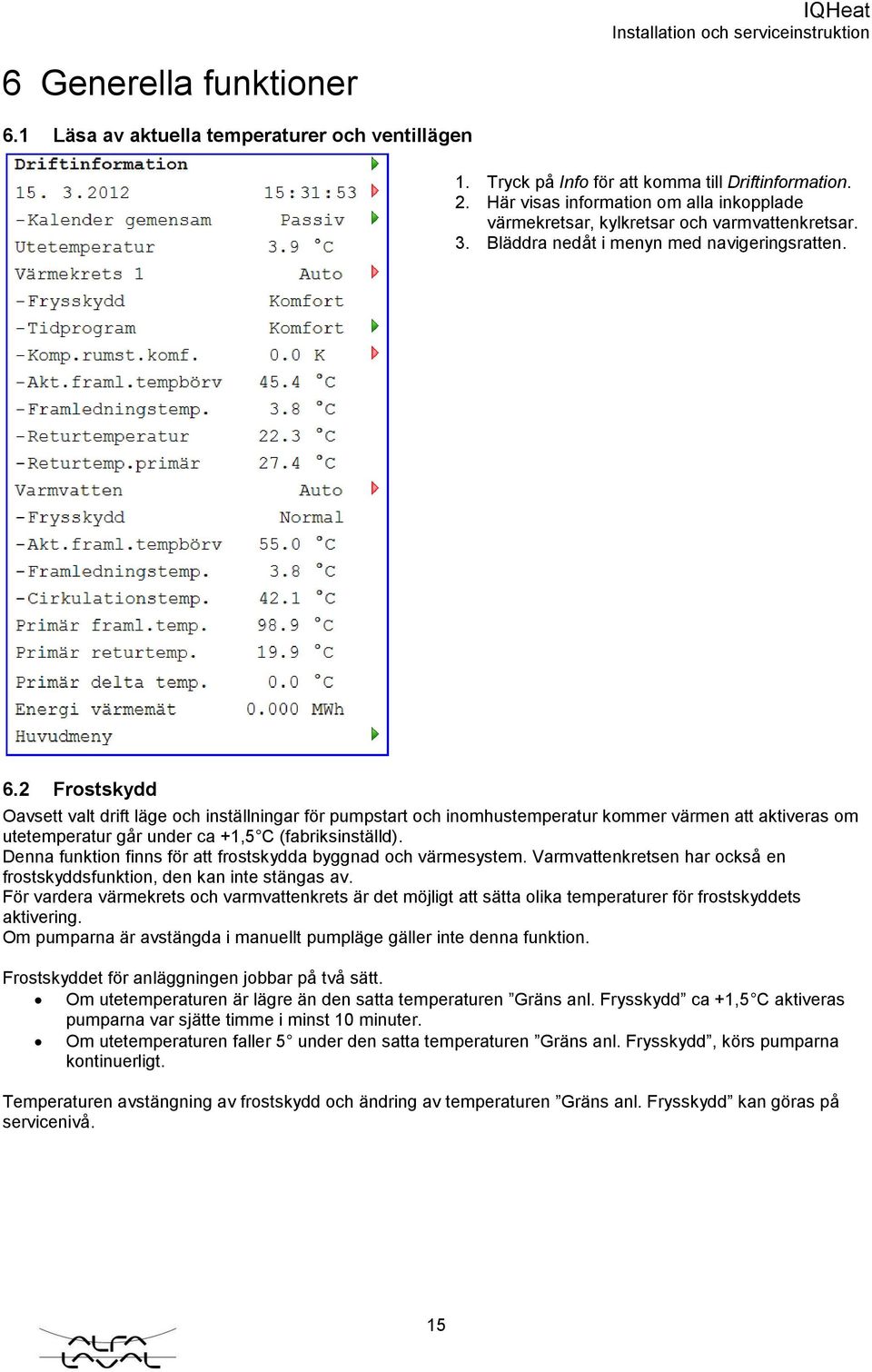 2 Frostskydd Oavsett valt drift läge och inställningar för pumpstart och inomhustemperatur kommer värmen att aktiveras om utetemperatur går under ca +1,5 C (fabriksinställd).