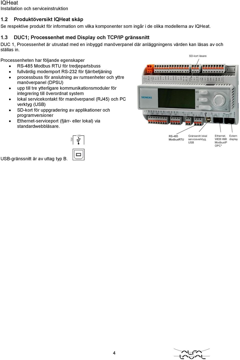 Processenheten har följande egenskaper RS-485 Modbus RTU för tredjepartsbuss fullvärdig modemport RS-232 för fjärrbetjäning processbuss för anslutning av rumsenheter och yttre manöverpanel (DPSU) upp