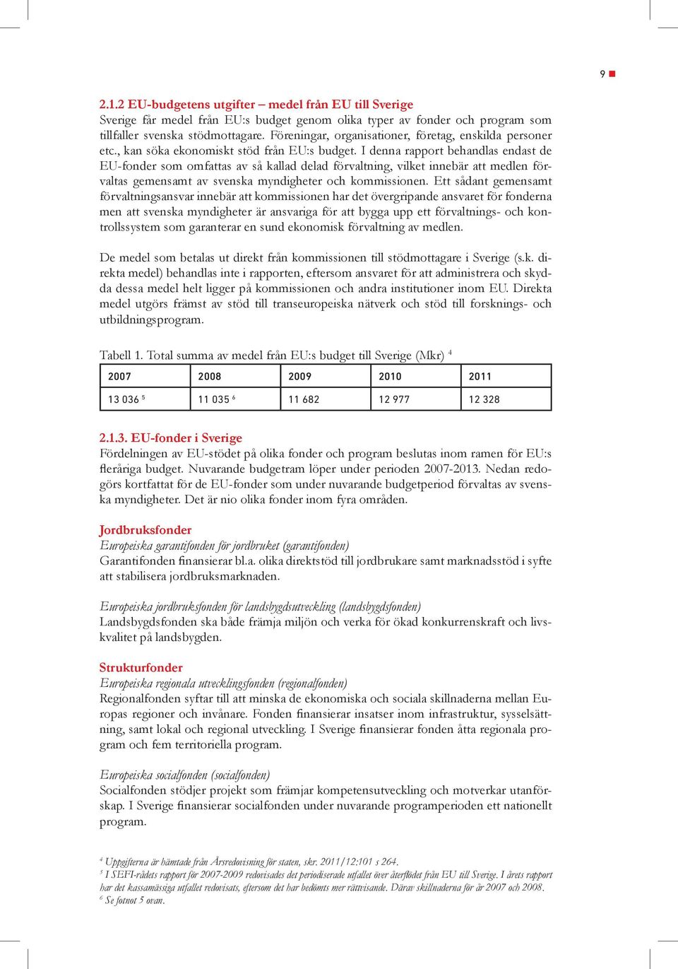 I denna rapport behandlas endast de EU-fonder som omfattas av så kallad delad förvaltning, vilket innebär att medlen förvaltas gemensamt av svenska myndigheter och kommissionen.