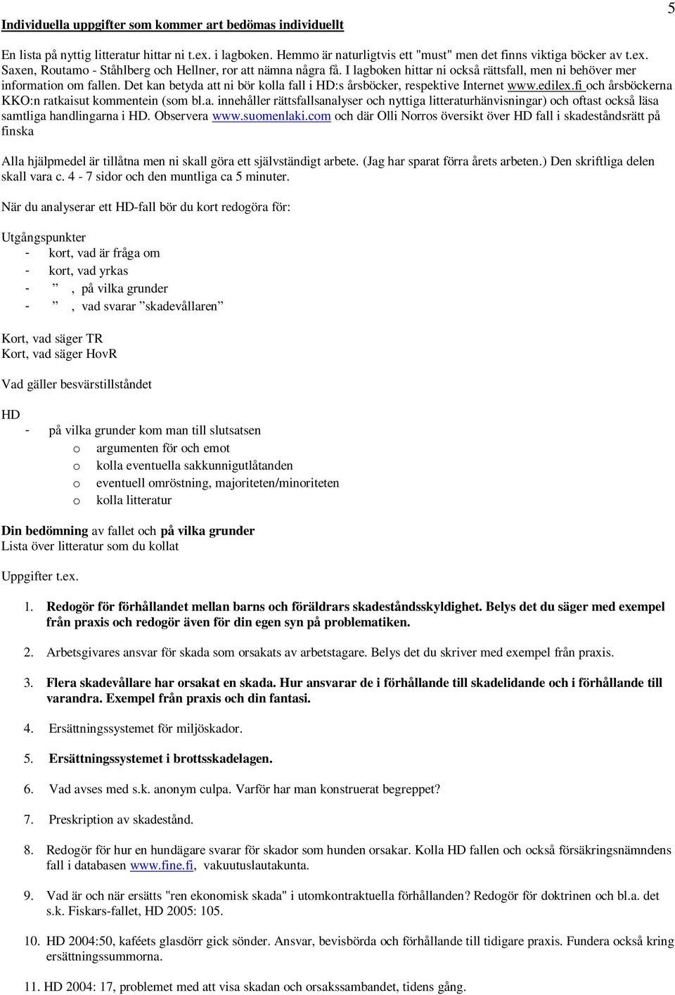 fi och årsböckerna KKO:n ratkaisut kommentein (som bl.a. innehåller rättsfallsanalyser och nyttiga litteraturhänvisningar) och oftast också läsa samtliga handlingarna i HD. Observera www.suomenlaki.