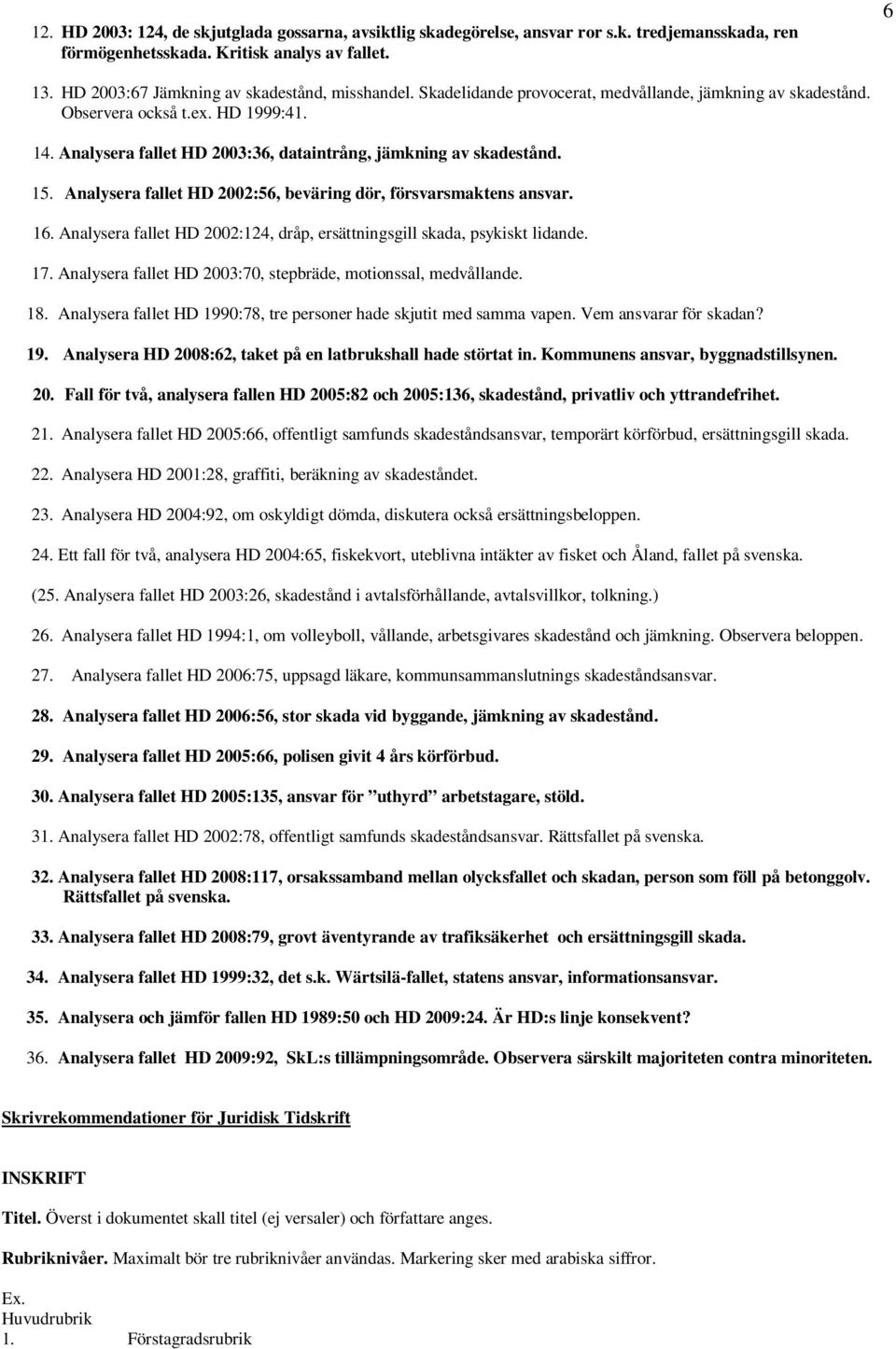 Analysera fallet HD 2002:56, beväring dör, försvarsmaktens ansvar. 16. Analysera fallet HD 2002:124, dråp, ersättningsgill skada, psykiskt lidande. 17.