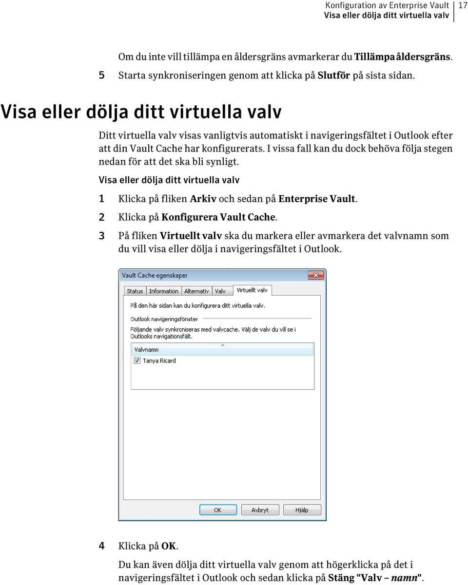 Visa eller dölja ditt virtuella valv Ditt virtuella valv visas vanligtvis automatiskt i navigeringsfältet i Outlook efter att din Vault Cache har konfigurerats.