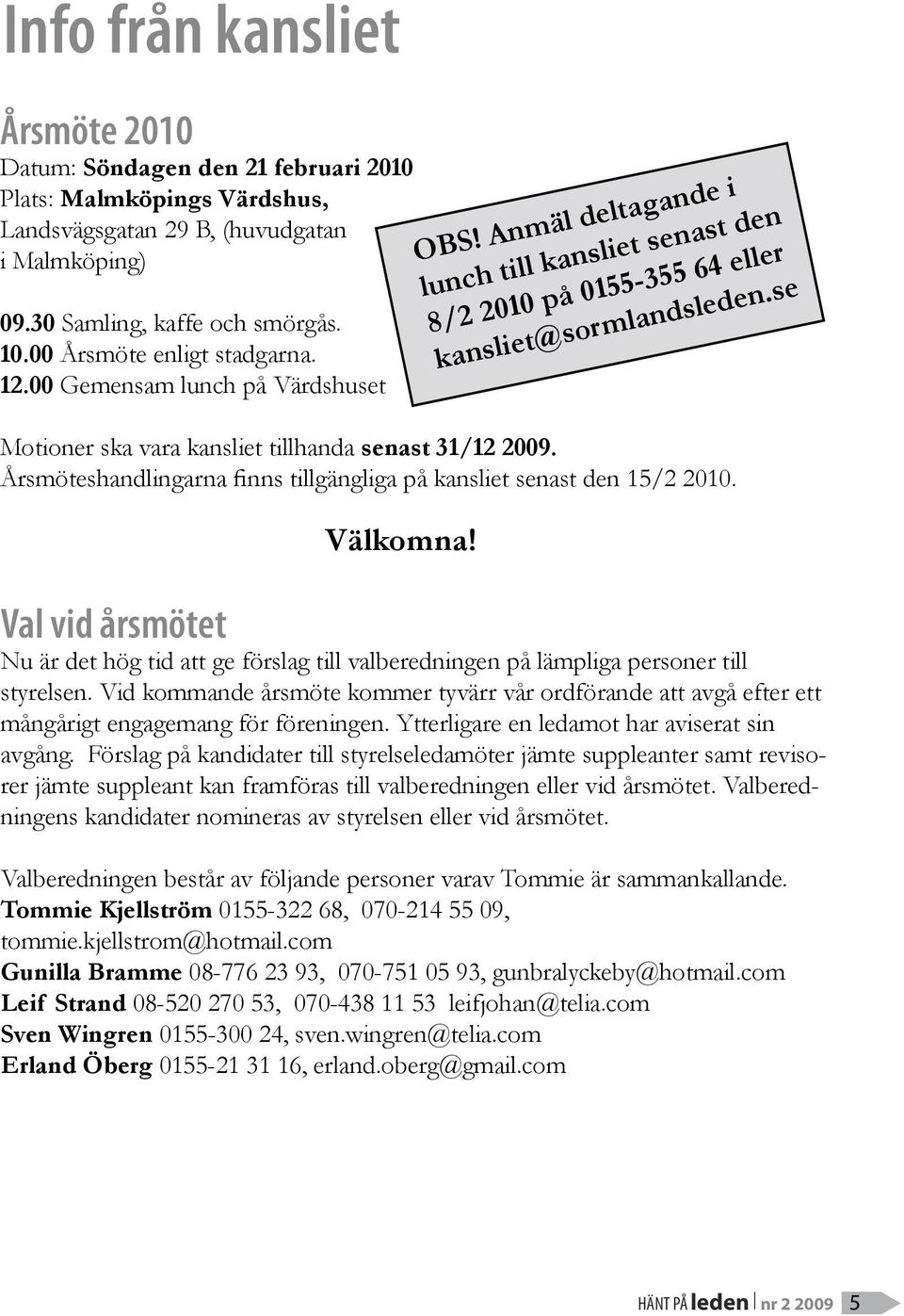 se Motioner ska vara kansliet tillhanda senast 31/12 2009. Årsmöteshandlingarna finns tillgängliga på kansliet senast den 15/2 2010. Välkomna!