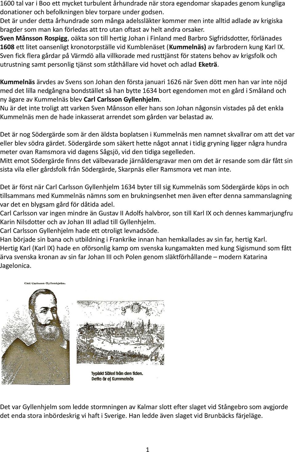 Sven Månsson Rospigg, oäkta son till hertig Johan i Finland med Barbro Sigfridsdotter, förlänades 1608 ett litet oansenligt kronotorpställe vid Kumblenäset (Kummelnäs) av farbrodern kung Karl IX.