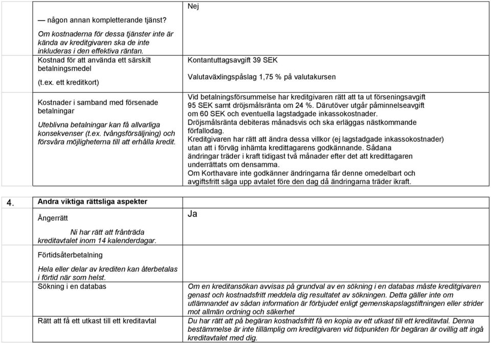 4. Andra viktiga rättsliga aspekter Ångerrätt Ni har rätt att frånträda kreditavtalet inom 14 kalenderdagar. Förtidsåterbetalning Hela eller delar av krediten kan återbetalas i förtid när som helst.